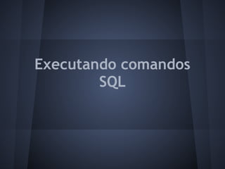 Executando comandos
        SQL
 