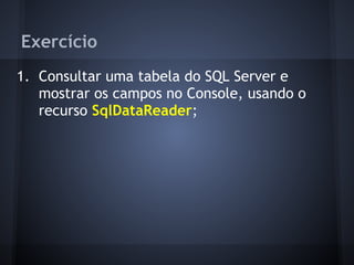 Exercício
1. Consultar uma tabela do SQL Server e
   mostrar os campos no Console, usando o
   recurso SqlDataReader;
 
