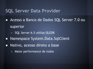 SQL Server Data Provider
● Acesso a Banco de Dados SQL Server 7.0 ou
  superior
  ○ SQL Server 6.5 utiliza OLEDB
● Namespace System.Data.SqlClient
● Nativo, acesso direto a base
  ○ Maior performance de todos
 