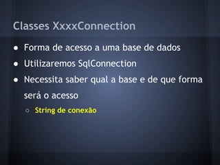 Classes XxxxConnection
● Forma de acesso a uma base de dados
● Utilizaremos SqlConnection
● Necessita saber qual a base e de que forma
  será o acesso
  ○ String de conexão
 