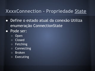 XxxxConnection - Propriedade State
● Define o estado atual da conexão Utiliza
  enumeração ConnectionState
● Pode ser:
  ○   Open
  ○   Closed
  ○   Fetching
  ○   Connecting
  ○   Broken
  ○   Executing
 