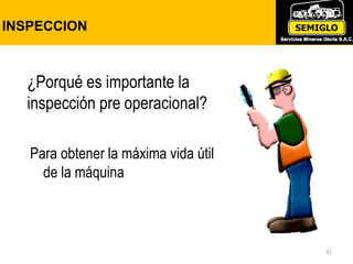 INSPECCION
91
Para obtener la máxima vida útil
de la máquina
¿Porqué es importante la
inspección pre operacional?
 