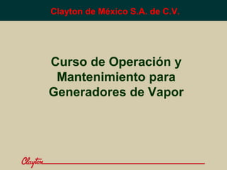 Clayton de México S.A. de C.V.

Curso de Operación y
Mantenimiento para
Generadores de Vapor

 