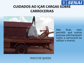 Não ficar, nem
permitir que outras
pessoas permaneçam
sobre a carroceria ao
utilizar o munck.
RISCO DE QUEDA
 