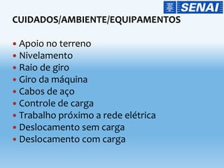CUIDADOS/AMBIENTE/EQUIPAMENTOS
 Apoio no terreno
 Nivelamento
 Raio de giro
 Giro da máquina
 Cabos de aço
 Controle de carga
 Trabalho próximo a rede elétrica
 Deslocamento sem carga
 Deslocamento com carga
 
