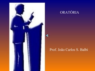 ORATÓRIA Prof. João Carlos S. Balbi 