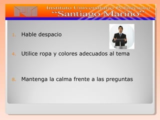 Hable despacio Utilice ropa y colores adecuados al tema Mantenga la calma frente a las preguntas 