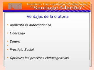 Ventajas de la oratoria Aumenta la Autoconfianza Liderazgo Dinero Prestigio Social Optimiza los procesos Metacognitivos 