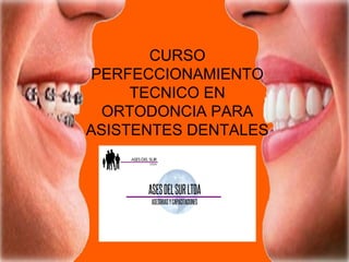 CURSO
PERFECCIONAMIENTO
TECNICO EN
ORTODONCIA PARA
ASISTENTES DENTALES
 