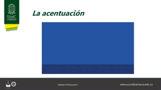 www.ucundinamarca.edu.co
Vigilada MinEducación
La acentuación
 