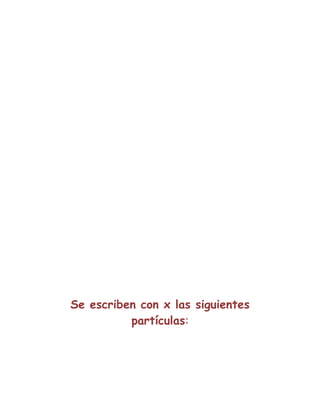 Se escriben con x las siguientes
partículas:
 