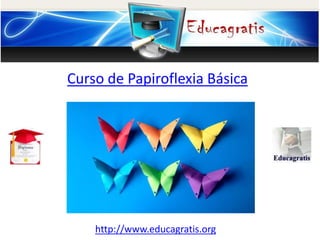 http://www.educagratis.org
Curso de Papiroflexia Básica
 