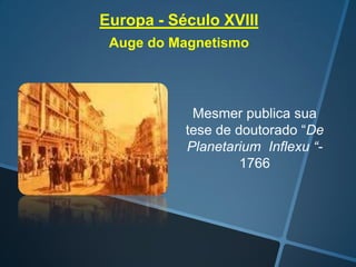 Europa - Século XVIII
Auge do Magnetismo

Mesmer publica sua
tese de doutorado “De
Planetarium Inflexu “1766

 