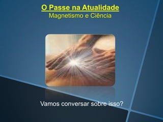 O Passe na Atualidade
Magnetismo e Ciência

Vamos conversar sobre isso?

 