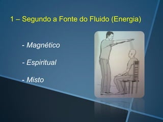 1 – Segundo a Fonte do Fluido (Energia)

- Magnético
- Espiritual
- Misto

 