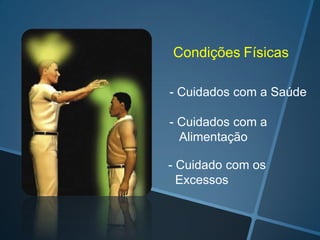 Condições Físicas
- Cuidados com a Saúde

- Cuidados com a
Alimentação
- Cuidado com os
Excessos

 