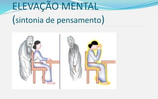 ELEVAÇÃO MENTAL
(sintonia de pensamento)
“Os maus pensamentos corrompem
os fluidos espirituais, como os
miasmas deletérios corrompem o ar
respirável”
(Allan Kardec - A Gênese, cap. XIV, item 16)
 