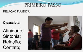 PRIMEIRO PASSO
RELAÇÃO FLUÍDICA
O passista:
Afinidade;
Sintonia;
Relação;
Contato;
 