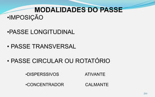 MODALIDADES DO PASSE
•IMPOSIÇÃO
•PASSE LONGITUDINAL
• PASSE TRANSVERSAL
• PASSE CIRCULAR OU ROTATÓRIO
•DISPERSSIVOS ATIVANTE
•CONCENTRADOR CALMANTE
200
 