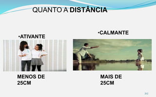202
QUANTO A DISTÂNCIA
•CALMANTE
•ATIVANTE
MENOS DE
25CM
MAIS DE
25CM
 