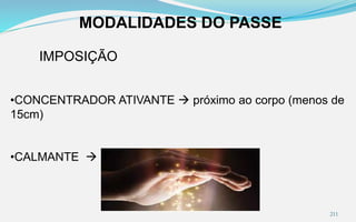 MODALIDADES DO PASSE
IMPOSIÇÃO
•CONCENTRADOR ATIVANTE  próximo ao corpo (menos de
15cm)
•CALMANTE  mais distante (mais de 15cm)
211
 