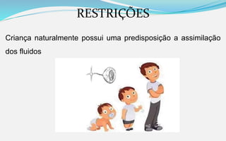 RESTRIÇÕES
Criança naturalmente possui uma predisposição a assimilação
dos fluidos
 