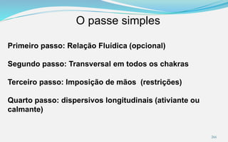 O passe simples
266
Primeiro passo: Relação Fluídica (opcional)
Segundo passo: Transversal em todos os chakras
Terceiro passo: Imposição de mãos (restrições)
Quarto passo: dispersivos longitudinais (ativiante ou
calmante)
 