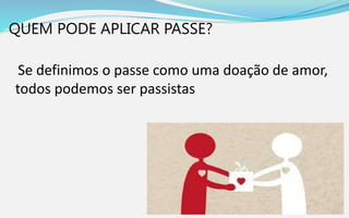 QUEM PODE APLICAR PASSE?
Se definimos o passe como uma doação de amor,
todos podemos ser passistas
 