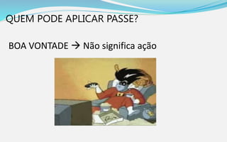 QUEM PODE APLICAR PASSE?
BOA VONTADE  Não significa ação
 