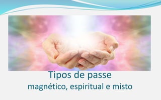 Tipos de passe
magnético, espiritual e misto
 