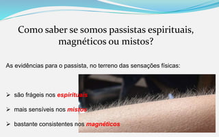 Como saber se somos passistas espirituais,
magnéticos ou mistos?
As evidências para o passista, no terreno das sensações físicas:
 são frágeis nos espirituais
 mais sensíveis nos mistos
 bastante consistentes nos magnéticos
 