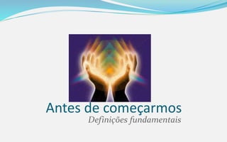 Antes de começarmos
Definições fundamentais
 
