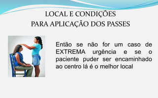 LOCAL E CONDIÇÕES
PARA APLICAÇÃO DOS PASSES
Então se não for um caso de
EXTREMA urgência e se o
paciente puder ser encaminhado
ao centro lá é o melhor local
 