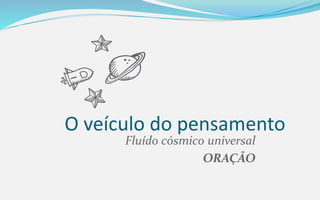 O veículo do pensamento
Fluído cósmico universal
ORAÇÃO
 