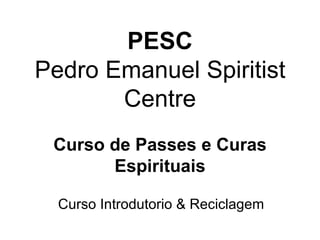 PESC Pedro Emanuel Spiritist Centre   Curso de Passes e Curas Espirituais Curso Introdutorio & Reciclagem 