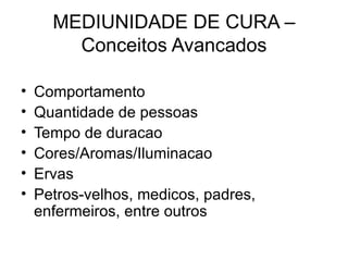 MEDIUNIDADE DE CURA – Conceitos Avancados <ul><li>Comportamento </li></ul><ul><li>Quantidade de pessoas </li></ul><ul><li>...