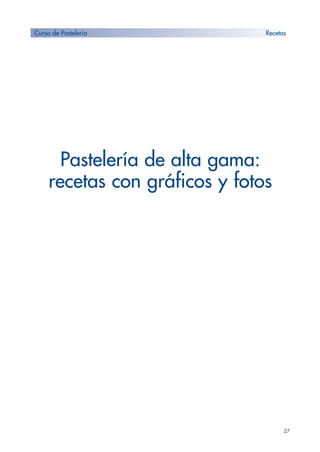 27
Pastelería de alta gama:
recetas con gráficos y fotos
Curso de Pastelería Recetas
 