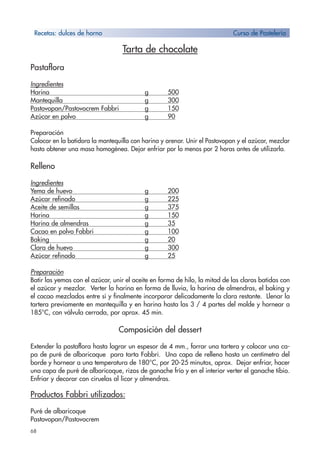 68
Tarta de chocolate
Pastaflora
Ingredientes
Harina g 500
Mantequilla g 300
Pastovopan/Pastovocrem Fabbri g 150
Azúcar en polvo g 90
Preparación
Colocar en la batidora la mantequilla con harina y arenar. Unir el Pastovopan y el azúcar, mezclar
hasta obtener una masa homogénea. Dejar enfriar por lo menos por 2 horas antes de utilizarla.
Relleno
Ingredientes
Yema de huevo g 200
Azúcar refinado g 225
Aceite de semillas g 375
Harina g 150
Harina de almendras g 35
Cacao en polvo Fabbri g 100
Baking g 20
Clara de huevo g 300
Azúcar refinado g 25
Preparación
Batir las yemas con el azúcar, unir el aceite en forma de hilo, la mitad de las claras batidas con
el azúcar y mezclar. Verter la harina en forma de lluvia, la harina de almendras, el baking y
el cacao mezclados entre sí y finalmente incorporar delicadamente la clara restante. Llenar la
tartera previamente en mantequilla y en harina hasta las 3 / 4 partes del molde y hornear a
185°C, con válvula cerrada, por aprox. 45 min.
Composición del dessert
Extender la pastaflora hasta lograr un espesor de 4 mm., forrar una tartera y colocar una ca-
pa de puré de albaricoque para tarta Fabbri. Una capa de relleno hasta un centímetro del
borde y hornear a una temperatura de 180°C, por 20-25 minutos, aprox. Dejar enfriar, hacer
una capa de puré de albaricoque, rizos de ganache frío y en el interior verter el ganache tibio.
Enfriar y decorar con ciruelas al licor y almendras.
Productos Fabbri utilizados:
Puré de albaricoque
Pastovopan/Pastovocrem
Recetas: dulces de horno Curso de Pastelería
 