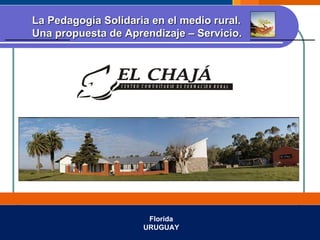 Florida URUGUAY La Pedagogía Solidaria en el medio rural.  Una propuesta de Aprendizaje – Servicio.   