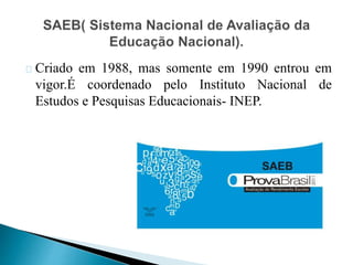 Criado em 1988, mas somente em 1990 entrou em
vigor.É coordenado pelo Instituto Nacional de
Estudos e Pesquisas Educacionais- INEP.
 