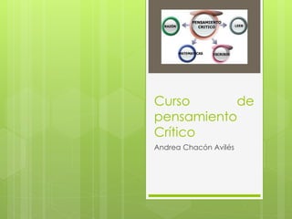 Curso      de
pensamiento
Crítico
Andrea Chacón Avilés
 