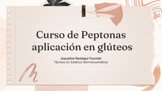 Curso de Peptonas
aplicación en glúteos
Jaqueline Reategui Fournier
Técnica en Estética Dermocosmética
 