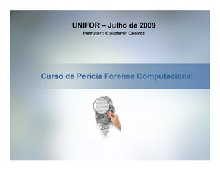 UNIFOR – Julho de 2009
          Instrutor.: Claudemir Queiroz




Curso de Perícia Forense Computacional
 