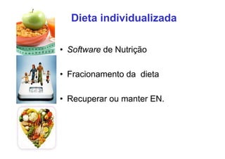 Dieta individualizada
• Software de Nutrição
• Fracionamento da dieta
• Recuperar ou manter EN.
 