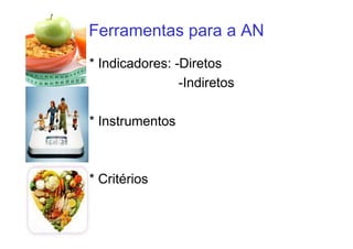 Ferramentas para a AN
* Indicadores: -Diretos
-Indiretos
* Instrumentos
* Critérios
 