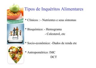 Tipos de Inquéritos Alimentares
* Clínicos : - Nutrientes e seus sintomas
* Bioquímico: - Hemograma
- Colesterol, etc
* Socio-econômico: -Dados de renda etc
* Antropométrico: IMC
DCT
 