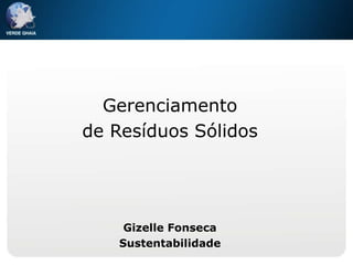 Gerenciamento
de Resíduos Sólidos




     Gizelle Fonseca
    Sustentabilidade
 