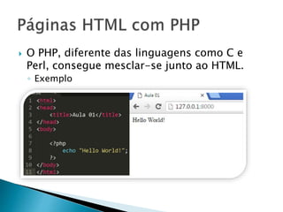  O PHP, diferente das linguagens como C e
Perl, consegue mesclar-se junto ao HTML.
◦ Exemplo
 