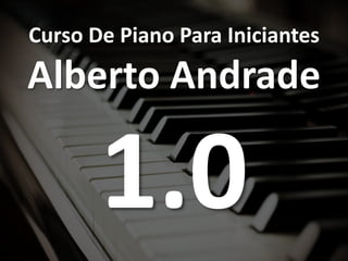 Curso De Piano Para Iniciantes
Alberto Andrade
 