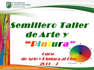 Semillero Taller de   Arte y   “ P i n t u r a ” Curso  de Arte y Pintura al Óleo  2011 – 2  